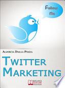 Twitter Marketing. Come Fare Business con Twitter e Promuovere il Tuo Brand Attraverso i Social. (Ebook Italiano - Anteprima Gratis)