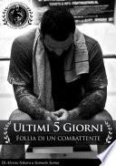 Ultimi 5 Giorni.....Follia Di Un Combattente...