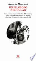 Un filosofo nel gulag. Arte e letteratura in Pavel A. Florenskij, dall'Accademia teologica di Mosca ai campi di concentramento sovietici