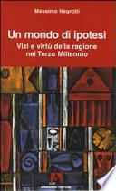 Un mondo di ipotesi. Vizi e virtù della ragione nel terzo millennio