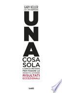 Una cosa sola. L'unico metodo per fissare le priorità e ottenere risultati eccezionali. Ediz. illustrata