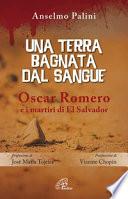 Una terra bagnata dal sangue. Oscar Romero e i martiri di El Salvador