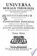 Universa moralis theologia qua non solum principia speculativa sed etiam regulæ praticæ ad usum confessariorum explicantur authore Costantino Roncaglia ... cum novissimis animaversationibus et additionibus Josephi Alexandri Bambacari ... Tomus primus [-secundus]