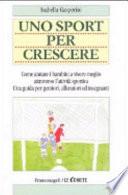 Uno sport per crescere. Come aiutare i bambini a vivere meglio attraverso l'attività sportiva. Una guida per genitori, allenatori e insegnanti