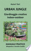 Urban Jungle. Giardinaggio creativo indoor-outdoor. Manuale pratico. Idroponica e tecniche insolite