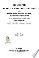 Usi e costumi di tutti i popoli dell'universo, ovvero Storia del governo, delle leggi, della milizia, della religione di tutte le nazioni dai più remoti tempi fino ai nostri giorni opera compilata da una società di letterati italiani sulle tracce di quelle di Aldini ... [et al.]