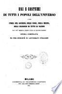 Usi e costumi di tutti i popoli dell'universo, ovvero Storia del governo, delle leggi, della milizia, della religione di tutte le nazioni dai più remoti tempi fino ai nostri giorni opera compilata da una società di letterati italiani sulle tracce di quelle di Aldini ... [et al.]