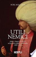 Utili nemici. Islam e Impero ottomano nel pensiero politico occidentale 1450-1750