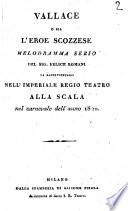 Vallace o sia L'eroe scozzese melodramma serio del sig. Felice Romani da rappresentarsi nell'imperiale regio teatro alla Scala nel carnevale dell'anno 1820