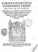 Varieta' di pensieri d'Alessandro Tassoni diuisa in 9. parti, nelle quali per via di quisiti con nuoui fondamenti, e ragioni si trattano le più curiose materie naturali, morali, ciuili, poetiche, istoriche, e d'altre facoltà, che soglian venire in discorso fra caualieri, e professori di lettere