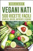 Vegani nati. 500 ricette facili, semplici, golose, nutrienti e genuine