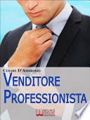 Venditore Professionista. Tecniche Pratiche per Approcciare il Cliente nel Modo Giusto e Motivarlo all'Acquisto. (Ebook Italiano - Anteprima Gratis)