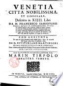 Venetia città nobilissima, et singolare, descritta in 14. libri da m. Francesco Sansouino. Nella quale si contengono tutte le guerre passate ... Con aggiunta di tutte le cose notabili della stessa città, fatte, & occorse dall'anno 1580 sino al presente 1663. Da d. Giustiniano Martinioni ... Doue vi sono poste quelle del Stringa; seruato però l'ordine del med. Sansouino ..