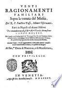 Venti ragionamenti familiari sopra la venuta del Messia. Del R.P. Faustino Tasso, minore osseruante. Fatti in Napoli ad alcuni hebrei ... l'anno 1575. ... Con due tavole: vna de ragionamenti; l'altra delle materie notabili ..