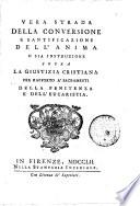 Vera strada della conversione e santificazione dell'anima o sia instruzione sopra la giustizia cristiana per rapporto a' sacramenti della penitenza e dell'eucaristia