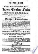 Verzeichnis der von weiland Sr. Hochgeboren dem Herrn Ignaz Grafen Fuchs ... hinterlassenen werthvollen Bücher-Sammlung in deutscher, engl. und ital. Sprache; geschichtlichen, naturhistorischen Inhalts (etc.)