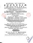 Vetus, et nova ecclesiae disciplina circa beneficia, et beneficiarios, in tres partes distributa, variisque animadversionibus locupletata; auctore, eodemque interprete Ludovico Thomassino oratorii Gallicani presbytero; ... Pars prima; sive tomus primus [-decimus]