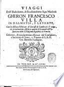 Viaggi dell'illustrissimo, & eccellentissimo sign. marchese Ghiron Francesco Villa in Dalmatia, e Leuante. Con la distinta relatione de' successi di Candia per il tempo, che fù dal medemo diffesa in qualità di generale dell'infanteria della Serenissima Republica di Venetia. Descritti, & occularmente osseruati dal consigliere, e secretaro di stato, e finanze di S.A.R. Gio. Battista Rostagno