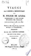 Viaggi nell'America meridionale di d. Felice di Azara commissario e comandante de' confini nel Paraguay fatti da lui tra il 1781 e il 1801 e pubblicati sulla scorta de' suoi manoscritti dal sig. C.A. Walckenaer, tradotti dal sig. prof. Gaetano Barbieri con tavole in rame colorate. Tomo 1. [-2.]