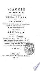 Viaggio al Surinam e nell'interno della Guiana, ossia Relazione di cinque anni di corse e di osservazioni fatte in questo interessante e poco conosciuto paese dal capitano Stedman. Versione dal francese del cav. Borghi corredata del ritratto dell'autore, di una carta geografica, di rami colorati, ed accresciuta di note e di un supplemento del traduttore sulle altre parti della Guiana, nè visitate, nè descritte dal sig. Stedman