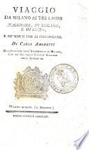 Viaggio da Milano ai tre laghi, Maggiore, di Lugano, e di Como, e ne' monti che li circondano. Di Carlo Amoretti bibliotecario ...