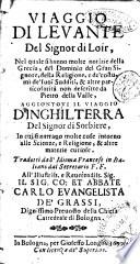 Viaggio di leuante del Signor di Loir, nel quale si hanno molte notizie della Grecia, del Dominio del Gran Signore, della religione, ... & altre particolarità non descritte da Pietro della Valle, aggiontoui il Viaggio d'Inghilterra del Signor di Sorbiere, ... Tradotti dall'idioma francese in Italiano dal secretario F.F. ..