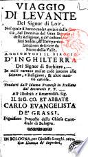 Viaggio di Levante del Signor di Loir, nel quale si hanno molte notizie della Grecia, del Dominio del Gran Signore, della Religione, e dè costumi dè suoi Sudditi, & altre particolarità non descritte da Pietro della Valle, aggiontovi il viaggio d'Inghilterra del Signor di Sorbiere, in cui si narrano molte cose intorno alle Scienze, e Religione, & altre materie curiose. Tradotti dall'idioma francese in italiano dal Secretario F.F ..