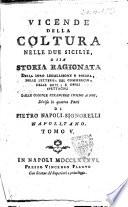 Vicende della coltura nelle Due Sicilie, o sia Storia ragionata della loro legislazione e polizia, delle lettere, del commercio, delle arti, e degli spettacoli dalle colonie straniere insino a noi divisa in quattro parti di Pietro Napoli-Signorelli ... Tomo 1. [-5.]