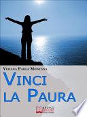 Vinci la Paura. Conosci Te Stesso, Supera i Tuoi Limiti, Libera Tutte le Tue Potenzialità e Vivi al 100%. (Ebook Italiano - Anteprima Gratis)