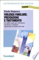 Violenza familiare: prevenzione e trattamento. Le radici nascoste dell'abuso su donne e bambini attraverso la clinica dei casi