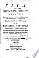 Vita del Dottore Gionata Swift, Irlandese ... Tradotta fedelmente dall'inglese da Francesco Vanneschi. [Adapted and translated from “An Account of the Life of the Reverend Jonathan Swift,” prefixed to “The Works of Dr. Jonathan Swift,” vol. 1, 1766. Followed by “Ragionamento istorico sopra il Dottore Swift da T. B. Irlandese [i.e. Thomas Barry], per servire di supplimento alla sua vita.” With a portrait.]