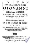 Vita del gran seruo di Dio Giouanni della Croce figlio primogenito, e compagno nella riforma del Carmine della serafica vergine la S.M. Teresa di Giesù scritta dal M.R.P.Fr. Filippo Maria di S. Paolo Carmelitano scalzo, ..