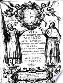 Vita del granseruo di Dio Alberto degli Altissimi canonico regolare later.se scritta dal p.d. Paolo Emilio Saracini ... alla città di Vicenza