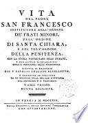Vita del padre san Francesco institutore dell'ordine de' frati minori, dell'ordine di santa Chiara, e del terz'ordine della penitenza; con la storia particolare delle stimate, e con alcune dichiarazioni sopra l'indulgenza della porziuncola. Scritta in francese dal p. Candido Chalippe Recolletto, e tradotta in italiano da un religioso della regolar osservanza del medesimo p. s. Francesco. Tomo primo [-secondo]