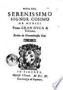 Vita del serenissimo signor Cosimo de Medici primo gran duca di Toscana. Scritta da Giouambatista Cini