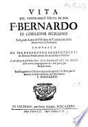 Vita del venerabile seruo di Dio f. Bernardo di Corlione Siciliano religioso laico dell'ordine de' Cappuccini della prouincia di Palermo. Composta da fra Benedetto Sanbenedetti da Milano predicatore del medesimo ordine. ...