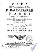 Vita del venerabile seruo di Dio p. Baldassarre Nardi nobile aquilano fondatore della Congregazione dell'Oratorio nella città dell'Aquila, raccolta da processi fatti con autorità di monsignor Gaspare Gaioso vescouo dell'istessa città. Per opera di Luigi Orsolini sacerdote romano