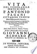 Vita del venerabile servo di Dio p. Antonio Pagani cittadino veneto minor'osservante di S. Francesco, fondatore della Compagnia della santissima croce de' penitenti, e di quella delle dimesse della Beatissima Vergine. Descritta dall'abate Soderini nobile veneto. ..