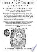 Vita della B. vergine Gertruda. Ridotta in cinque libri dal reuer. F. Gio. Lanspergio monaco della Certosa. Ne' quali si contengono le riuelazioni della diuina pietà, e perfettioni del christiano, ... Tradotta per ... Vicenzo Buondi. Et in quest'ultima editione aggiuntiui gli Essercitij di detta santa. Et le Riuelationi, e visioni della B. Mettilde, e della B. Elisabetta. Con due tauole, l'una de' capitoli, e l'altra delle cose notabili