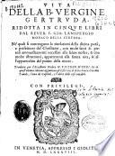Vita della B. vergine Gertruda. Ridotta in cinque libri dal reuer. F. Gio.Lanspergio monaco della Certosa. Ne' quali si contengono le riuelazioni della diuina pieta, e perfettioni del christiano, ... Tradotta per ... Vicenzo Buondi. Et in quest' ultima editione aggiuntiui gli Essercitij di detta santa. Con due tauole, l'una de' capitoli, e l'altra delle cose notabili