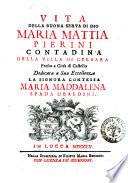 Vita della buona serua di Dio Maria Mattia Pierini contadina della villa di Cerbara ... dedicata a sua eccellenza la signora Contessa Maria Maddalena Spada Ubaldini