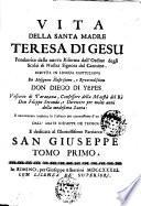 Vita della santa madre Teresa di Gesu fondatrice della nuova Riforma dell'Ordine degli Scalzi di nostra Signora del Carmine. Scritta in lingua castigliana da monsignor illustrissimo, e reverendissimo don Diego di Yepes vescovo di Tarazona, ... e nuovamente tradotta in italiano per commessione d'un suo divoto dall'abate Giuseppe de Trosca E dedicata al gloriosissimo patriarca San Giuseppe Tomo primo[-secondo]