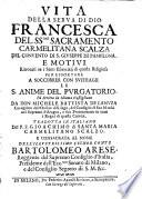 Vita della serua di Dio Francesca del SS.mo Sacramento carmelitana scalza del conuento di S. Giuseppe di Pamplona. E motiui ritrouati ne i santi esercizij di questa religiosa per essortare a soccorrer con suffragii le s. anime del Purgatorio. Fù scritta in idioma castigliano da don Michele Battista de Lanuza caualiere dell'Ordine di S. Iago, ... Tradotta in italiano dal p.f. Gioachimo di Santa Maria carmelitano scalzo. E consacrata al nome dell'illustrissimo signor conte Bartolomeo Arese, ..