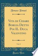 Vita Di Cesare Borgia Detto Poi Il Duca Valentino, Vol. 2 (Classic Reprint)