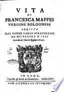 Vita di Francesca Maffei vergine bolognese scritta dal padre Carlo Scarpellini da Beluedere d'Iesi sacerdote de Chierici Regolari Minori