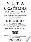 Vita di S. Caterina da Bologna composta dal P. Giacomo Grassetti della Compagnia di Gesu. Aggiuntovi Le armi necessarie alla battaglia spirituale composte da detta santa