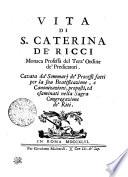 Vita Di S. Caterina De' Ricci Monaca Professa del Terz'Ordine de' Predicatori. Cavata da' Sommarj de' Processi fatti per la sua Beatificazione, e Canonizazione, proposti, ed esaminati nella Sagra Congregazione de' Riti
