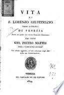 Vita di S. Lorenzo Giustiniano primo patriarca di Venezia tratta da quella che scrisse Bernardo Giustiniano dal padre Gio. Pietro Maffei della Compagnia di Gesù. Con alcune aggiunte, ed una relazione degli Atti della sua canonizzazione