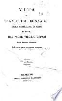 Vita di San Luigi Gonzaga della compagnia di Gesu scritta dal padre Virgilio Cepari della medesima compagnia colla terza parte nuovamente composta da un altro religioso. Volume primo -secondo]