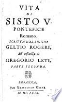 Vita di Sisto v. Pontefice Romano, scritta dal Signor Geltio Rogeri all'instanza di Gregorio Leti. [With a dedicatory epistle under the latter's name.]